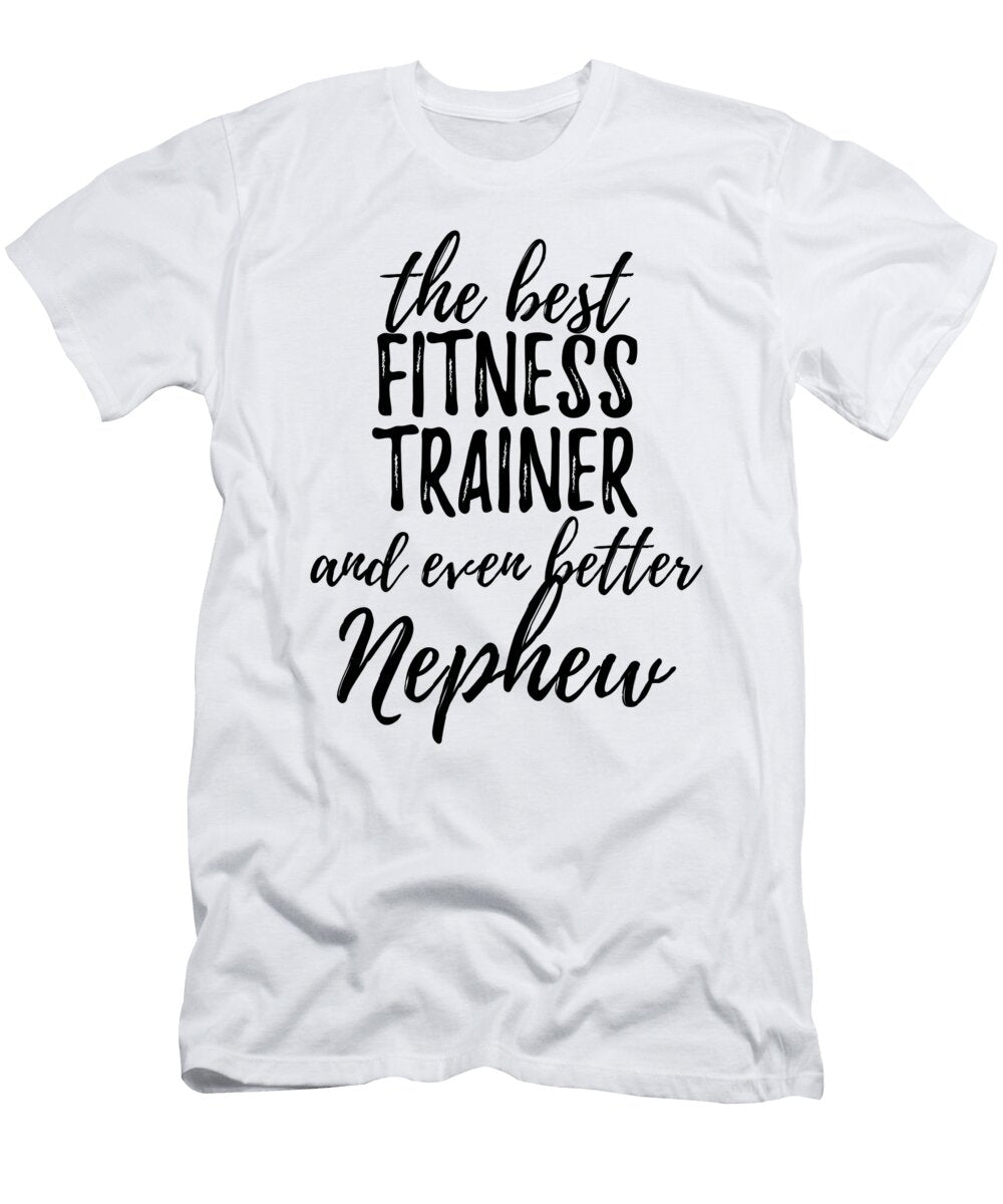 Fitness Trainer Nephew Funny Gift Idea for Relative Gag Inspiring Joke the Best and Even Better Funny Gift Ideas T-Shirt