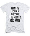 Fitness Trainer Only for the Money and Fame Funny Gift Ideas T-Shirt