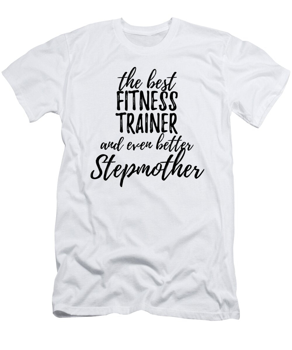 Fitness Trainer Stepmother Funny Gift Idea for Stepmom Gag Inspiring Joke the Best and Even Better Funny Gift Ideas T-Shirt