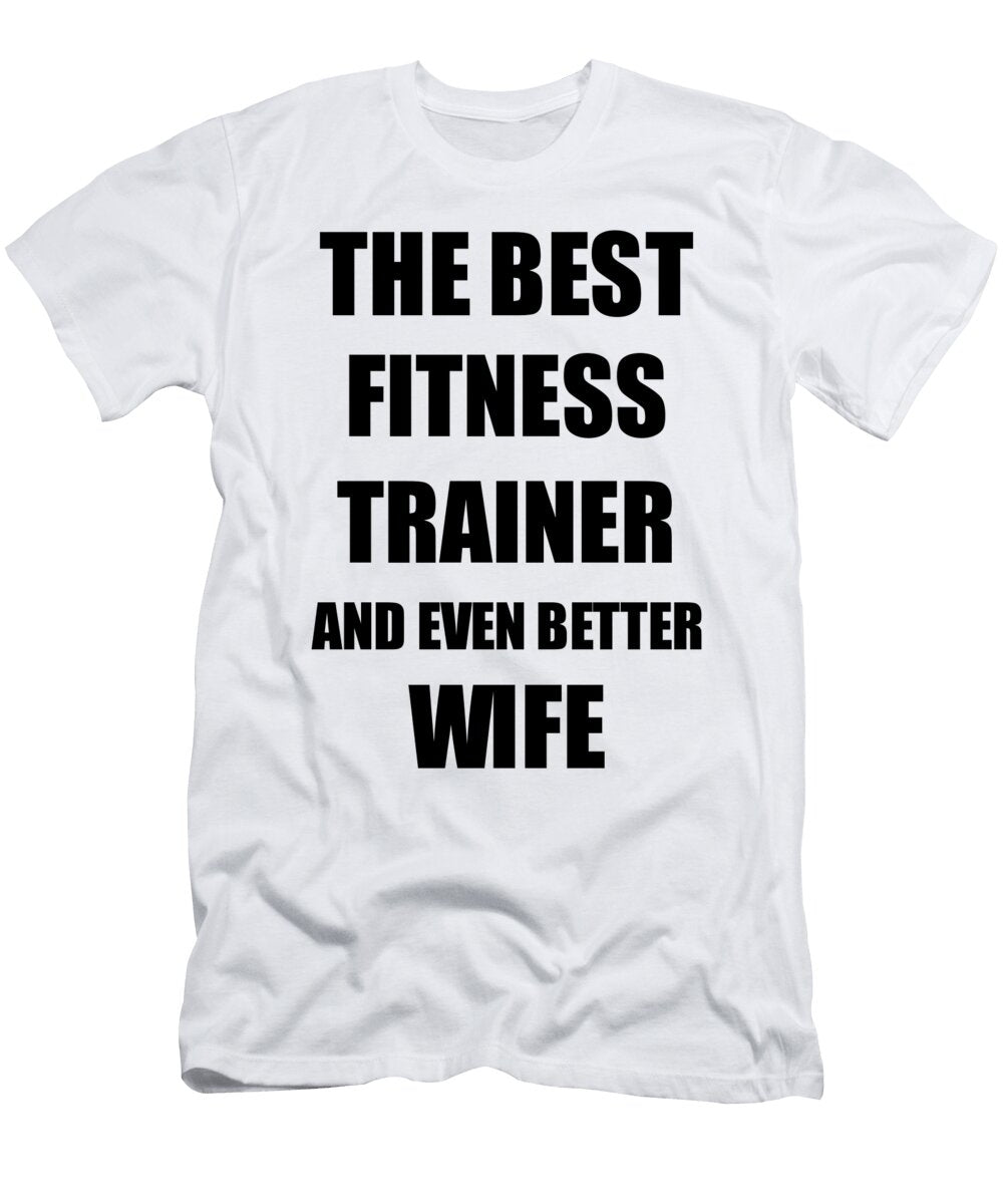 Fitness Trainer Wife Funny Gift Idea for Spouse Gag Inspiring Joke the Best and Even Better Funny Gift Ideas T-Shirt