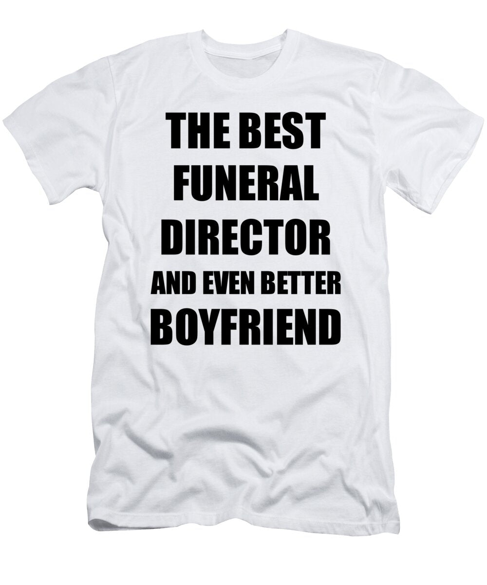 Funeral Director Boyfriend Funny Gift Idea for Bf Gag Inspiring Joke the Best and Even Better Funny Gift Ideas T-Shirt