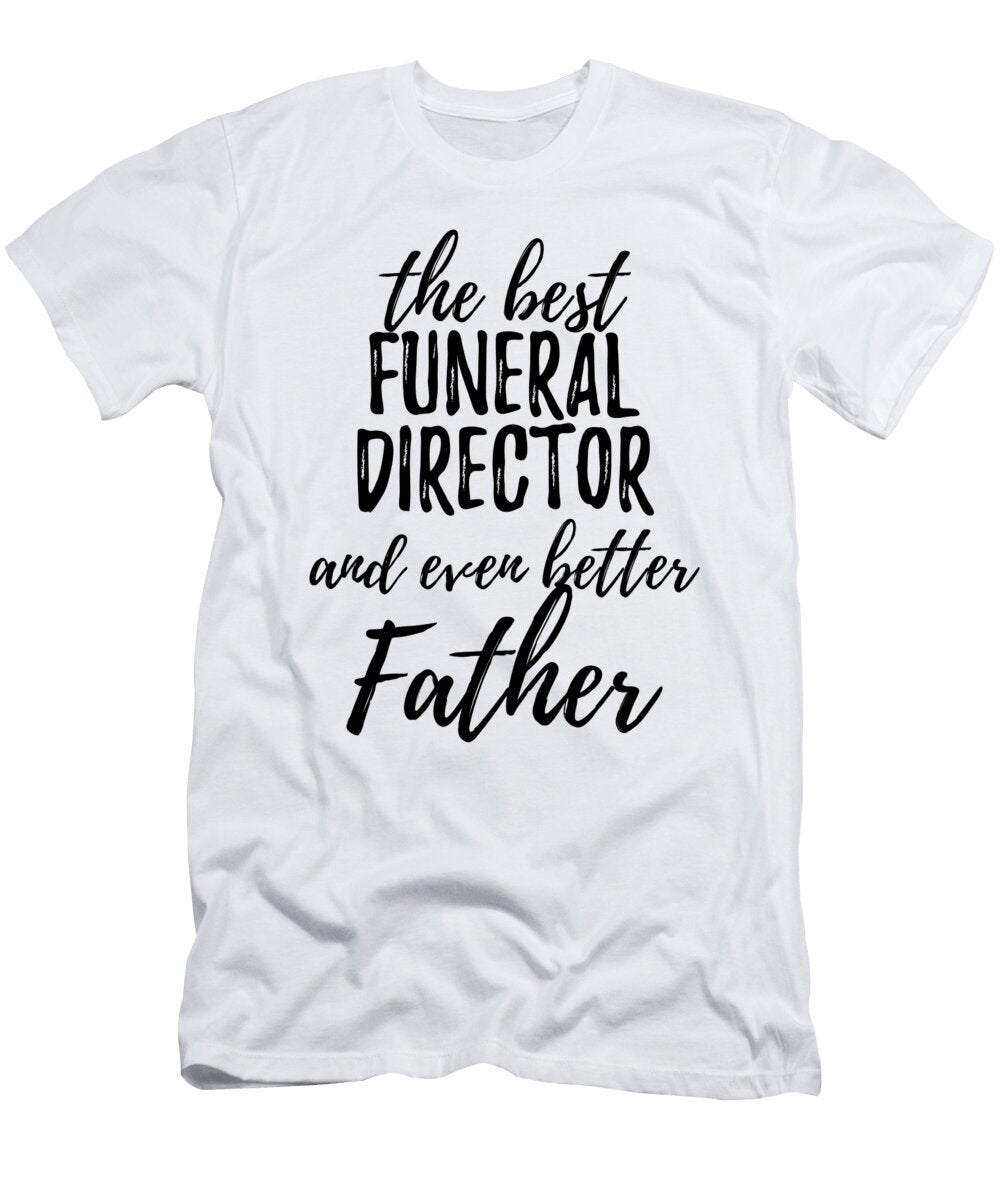 Funeral Director Father Funny Gift Idea for Dad Gag Inspiring Joke the Best and Even Better Funny Gift Ideas T-Shirt