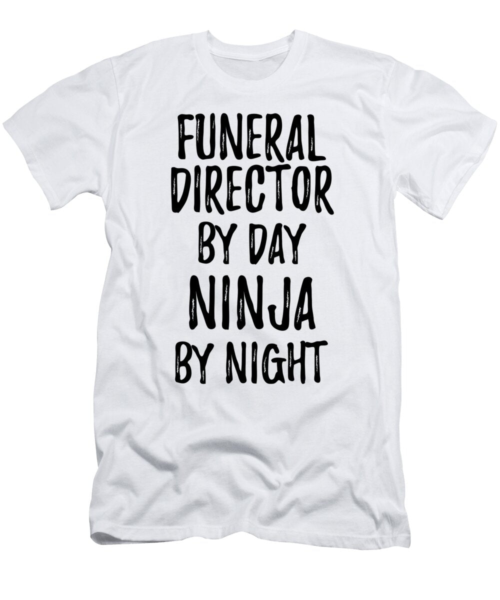 Funeral Director Gift Ninja By Day Funeral Director By Night Funny Gift Ideas T-Shirt