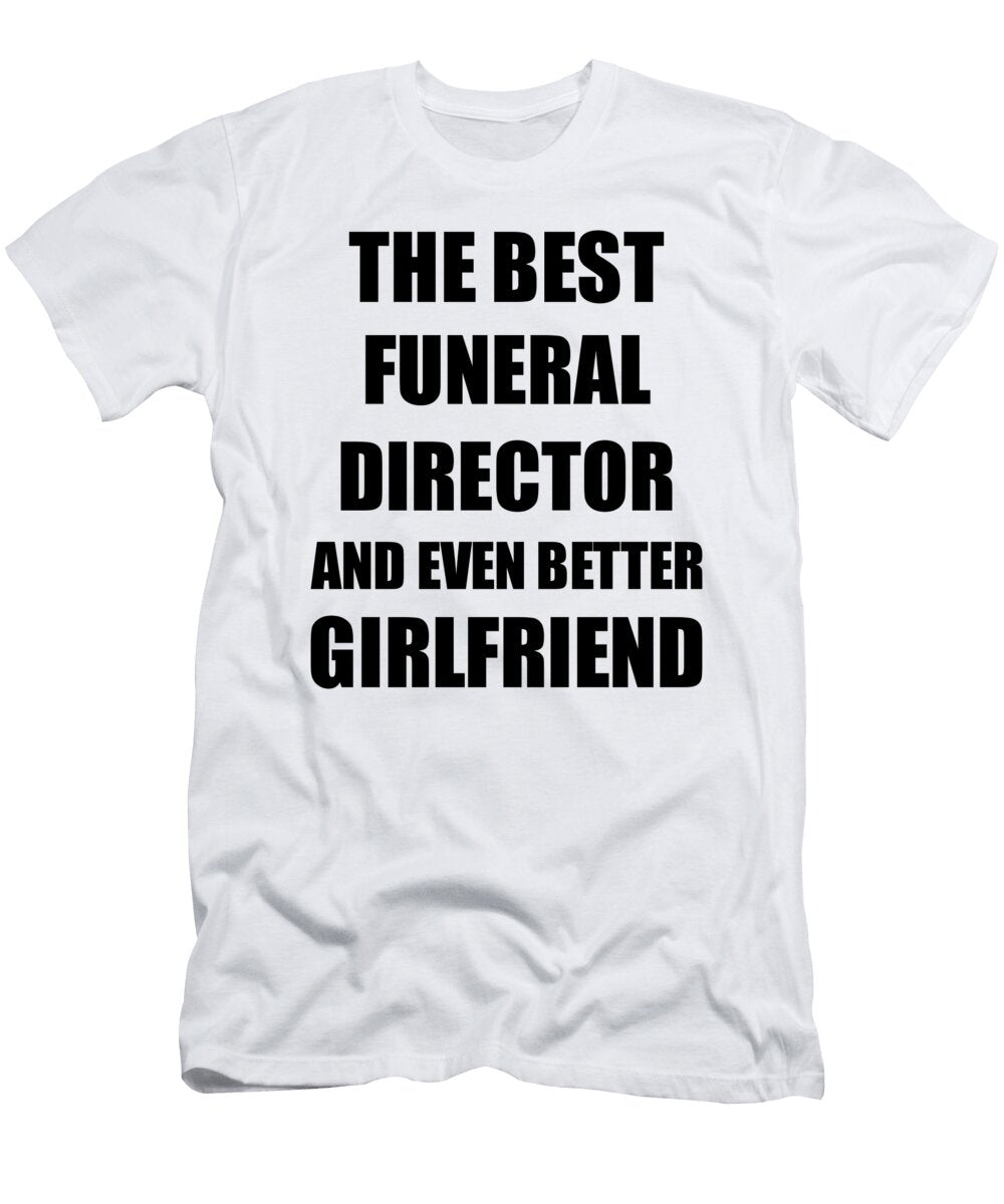 Funeral Director Girlfriend Funny Gift Idea for Gf Gag Inspiring Joke the Best and Even Better Funny Gift Ideas T-Shirt