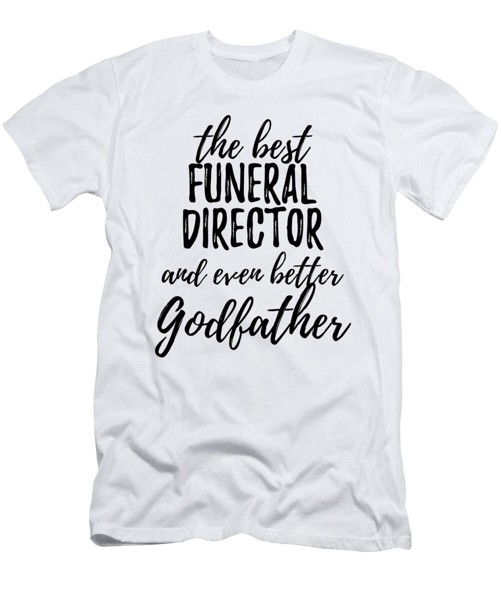 Funeral Director Godfather Funny Gift Idea for Godparent Gag Inspiring Joke the Best and Even Better Funny Gift Ideas T-Shirt