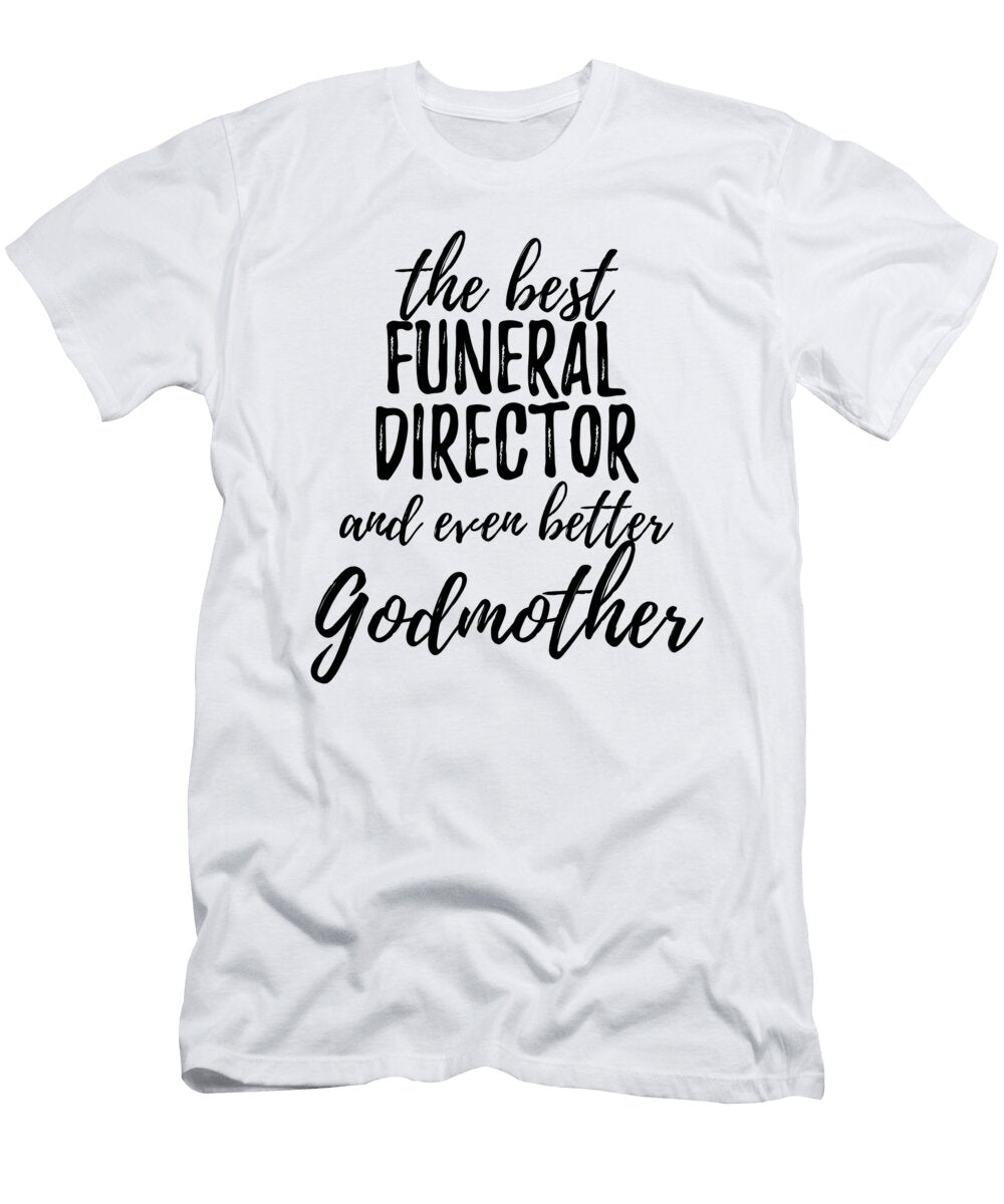 Funeral Director Godmother Funny Gift Idea for Godparent Gag Inspiring Joke the Best and Even Better Funny Gift Ideas T-Shirt