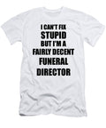 Funeral Director I Cant Fix Stupid Funny Coworker Gift Funny Gift Ideas T-Shirt