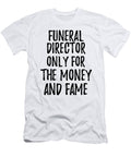 Funeral Director Only for the Money and Fame Funny Gift Ideas T-Shirt