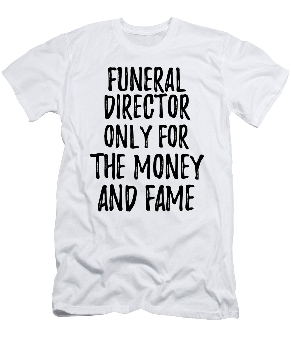 Funeral Director Only for the Money and Fame Funny Gift Ideas T-Shirt