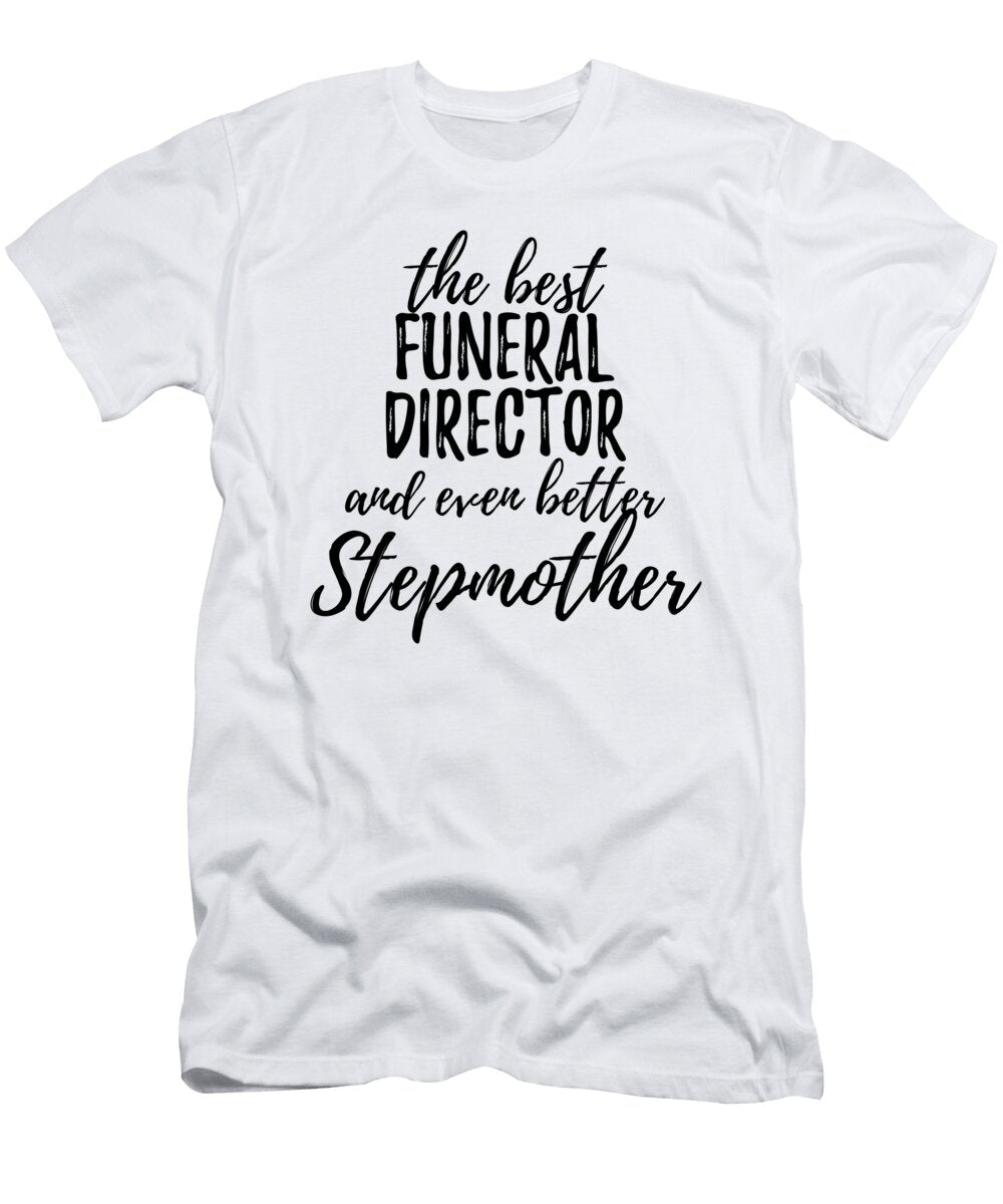 Funeral Director Stepmother Funny Gift Idea for Stepmom Gag Inspiring Joke the Best and Even Better Funny Gift Ideas T-Shirt
