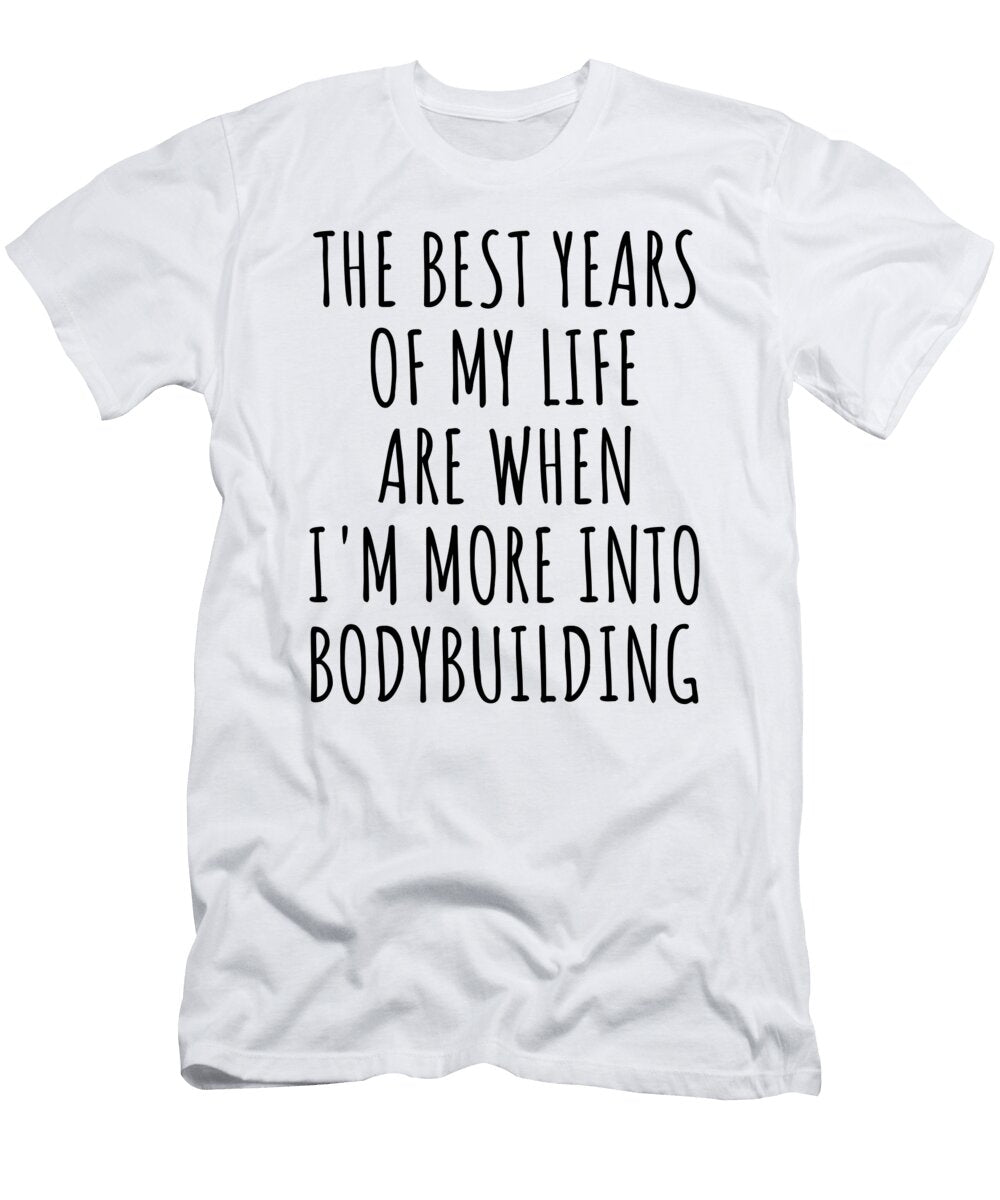 Funny Bodybuilding the Best Years of My Life Gift Idea for Hobby Lover Fan Quote Inspirational Gag Funnygiftscreation T-Shirt