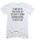 Funny Bodybuilding You Have to Admit Is Pretty Cool Hilarious Gift Idea for Hobby Lover Fanatic Quote Fan Gag Funnygiftscreation T-Shirt