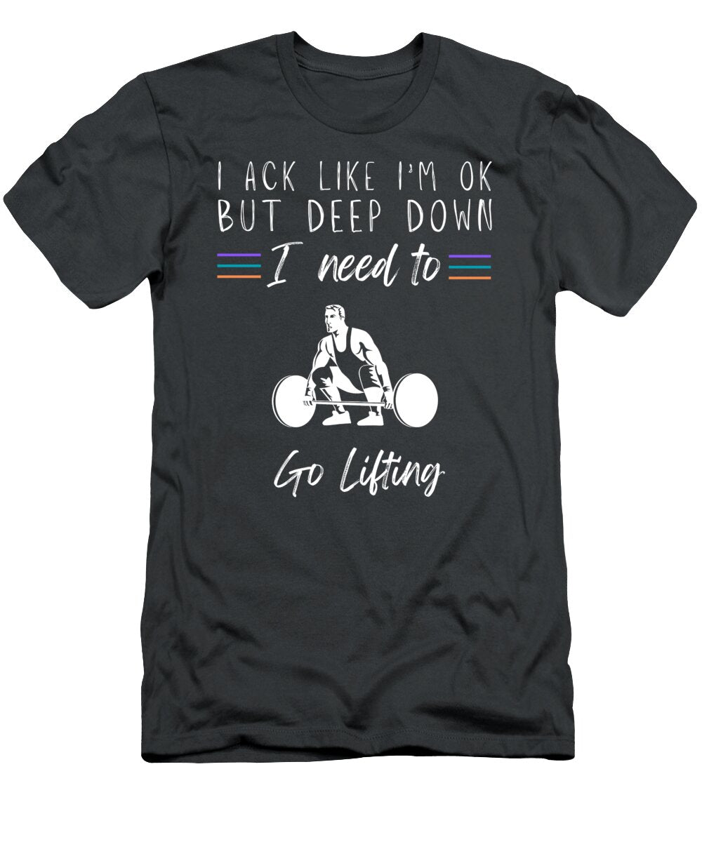 Funny Lifting I Act Like Im Ok But I Need to Go Lifting Awesome Store T-Shirt