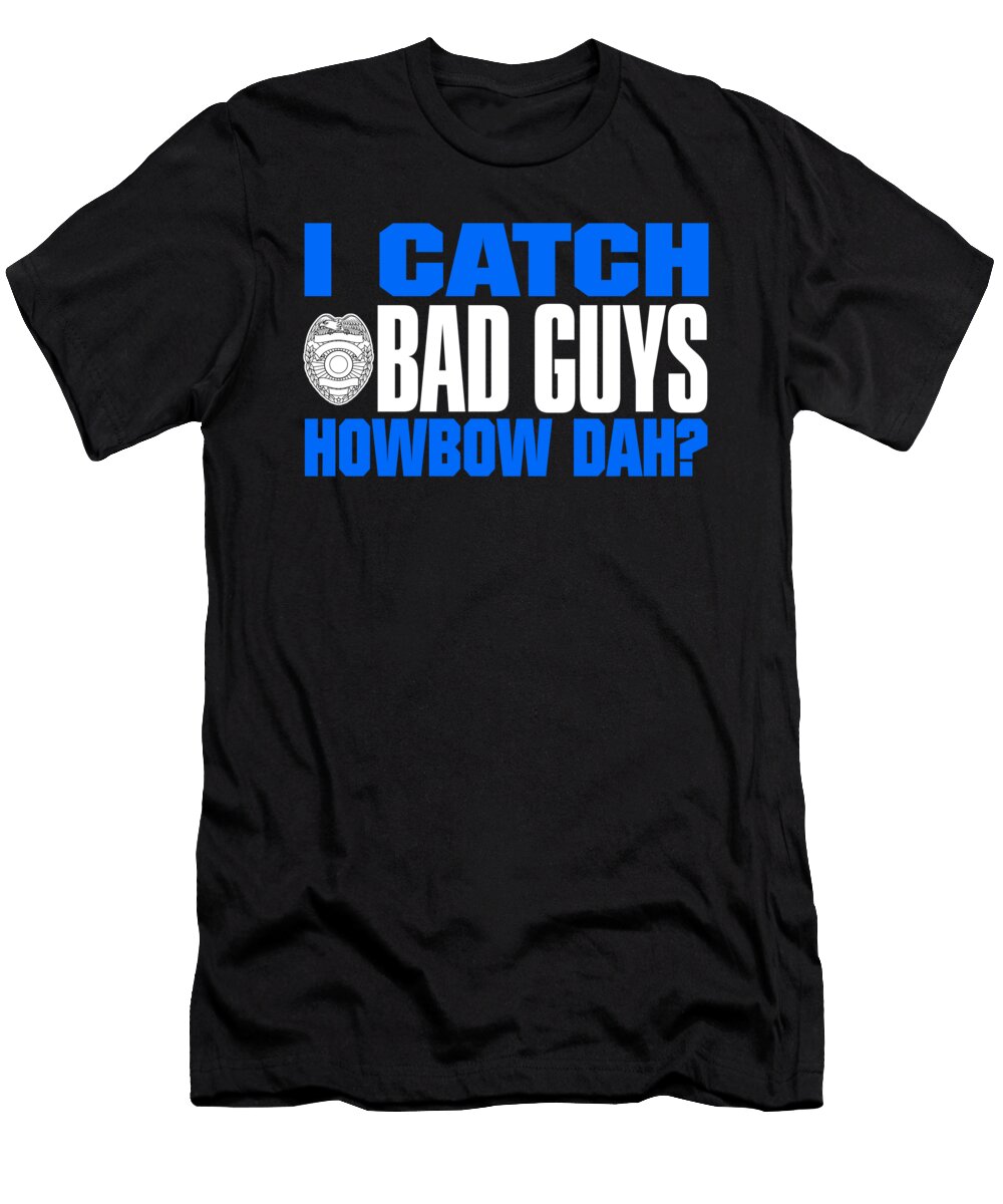 Funny Police I Catch Bad Guys Howbow Dah Jacob Zelazny T-Shirt
