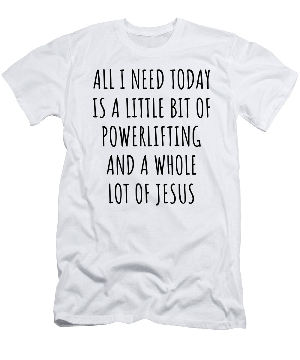 Funny Powerlifting Christian Catholic Gift All I Need Is Whole Lot of Jesus Funnygiftscreation T-Shirt