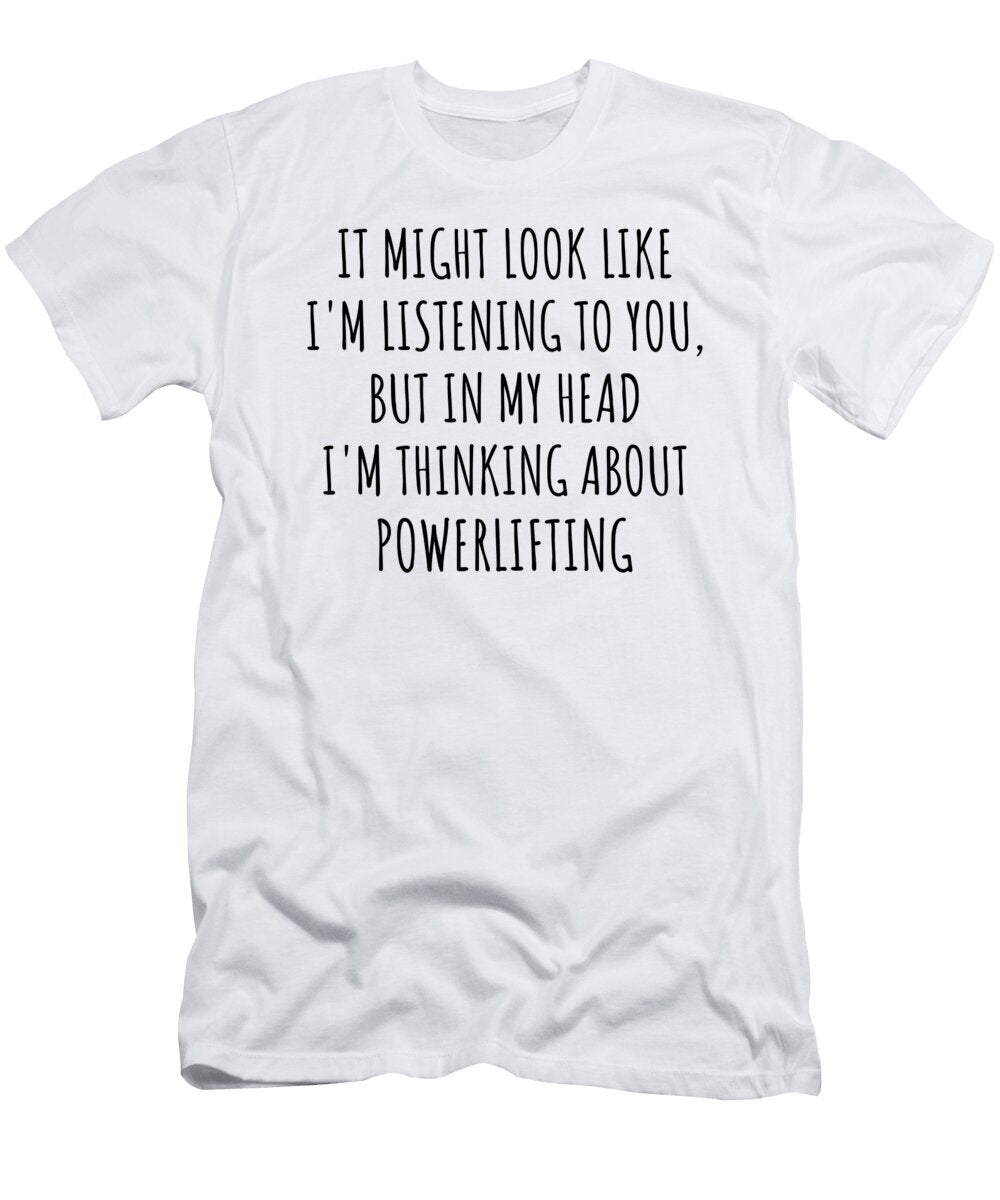 Funny Powerlifting Gift Idea in My Head Im Thinking About Hilarious Quote Funnygiftscreation T-Shirt