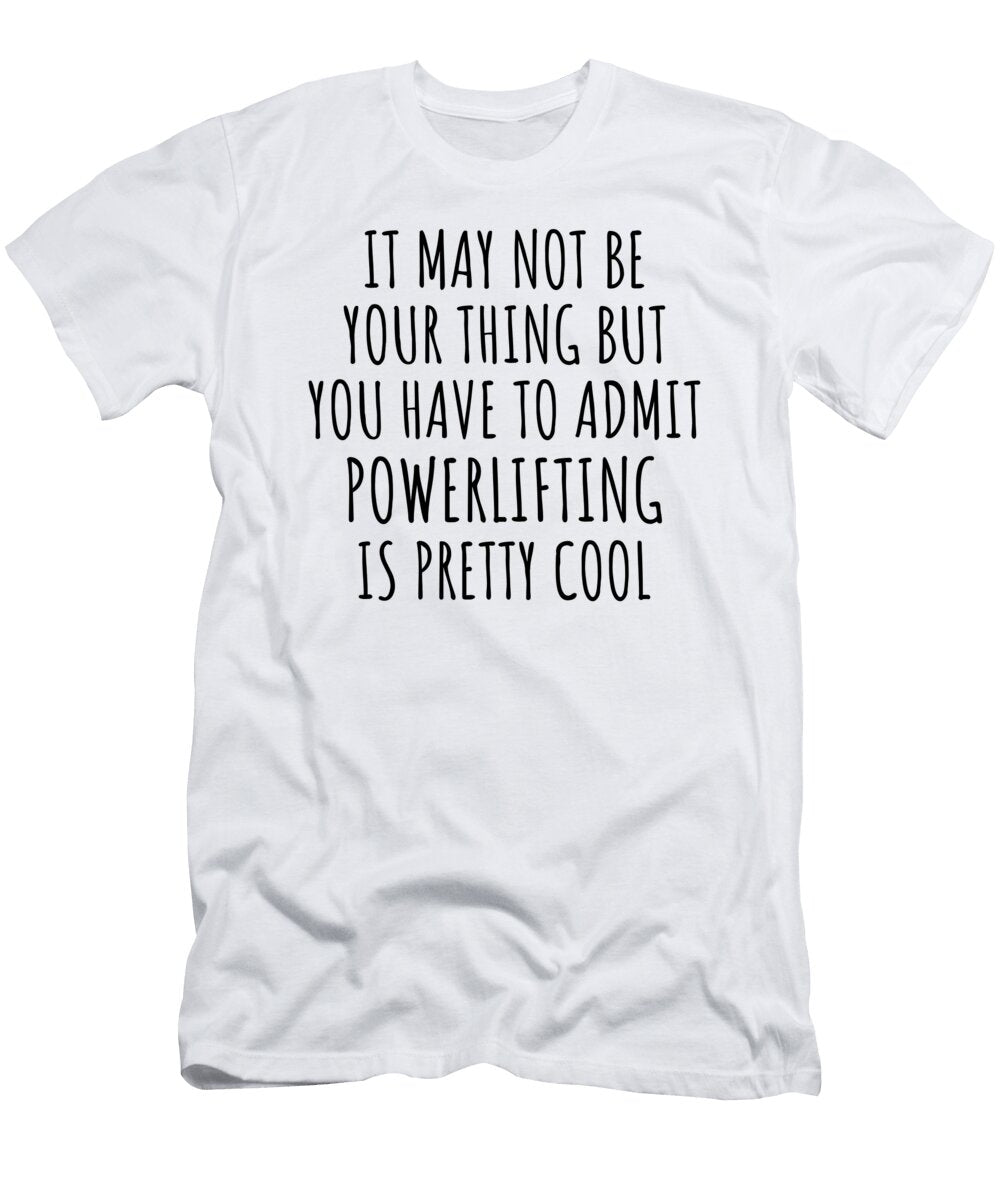 Funny Powerlifting You Have to Admit Is Pretty Cool Hilarious Gift Idea for Hobby Lover Fanatic Quote Fan Gag Funnygiftscreation T-Shirt