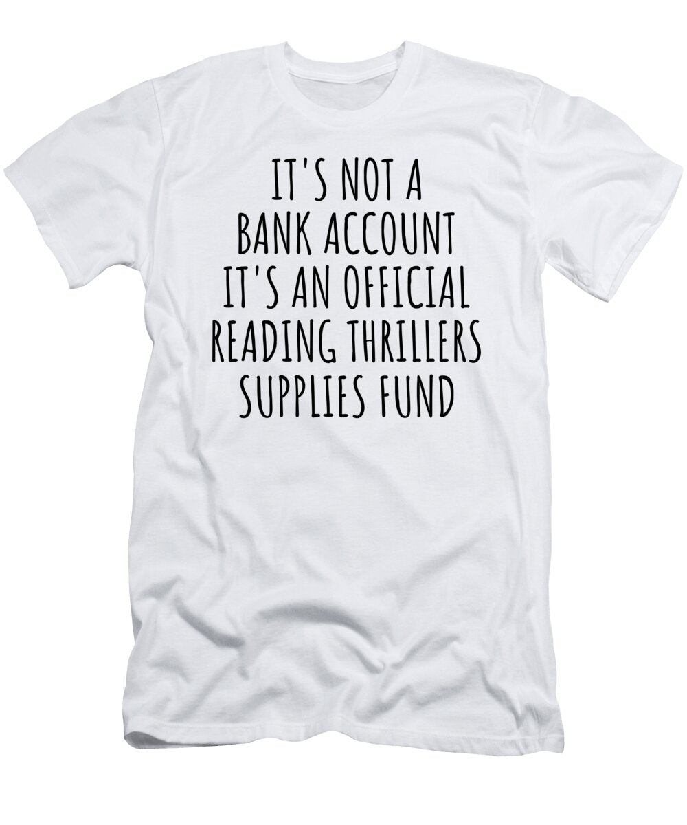 Funny Reading Thrillers Its Not a Bank Account Official Supplies Fund Hilarious Gift Idea Hobby Lover Sarcastic Quote Fan Gag Funnygiftscreation T-Shirt