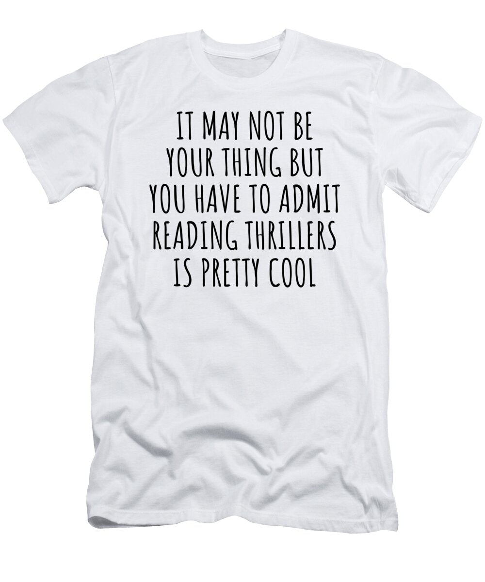 Funny Reading Thrillers You Have to Admit Is Pretty Cool Hilarious Gift Idea for Hobby Lover Fanatic Quote Fan Gag Funnygiftscreation T-Shirt