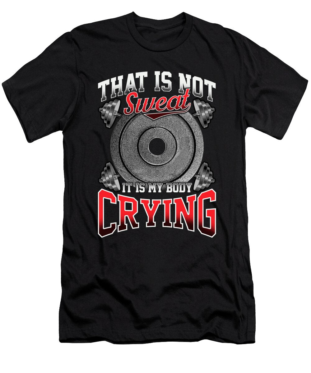 Funny That Is Not Sweat It Is My Body Crying Gym the Perfect Presents T-Shirt