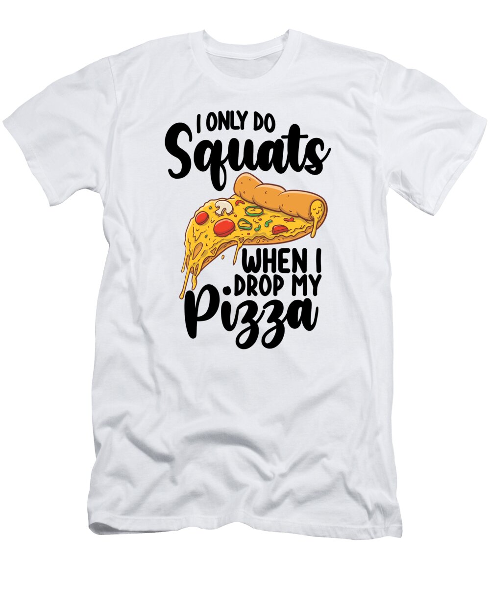 Gym I Only Do Squats When I Drop My Pizza Nassy T-Shirt