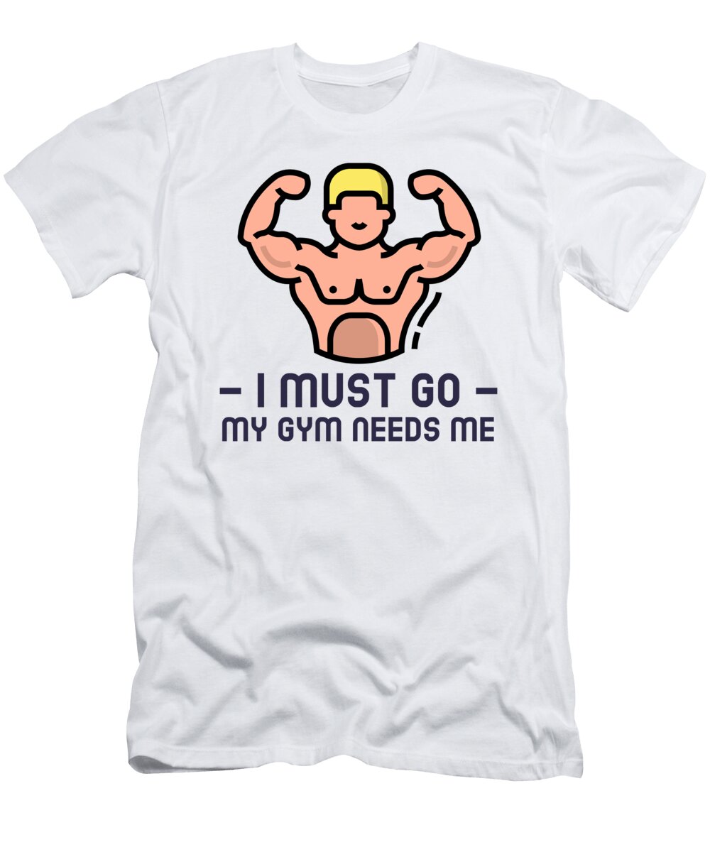Gym Lover Gift for Him Workout Fan Powerlifting Pun Gag Quote I Must Go My Gym Needs Me Funny Gift Ideas T-Shirt