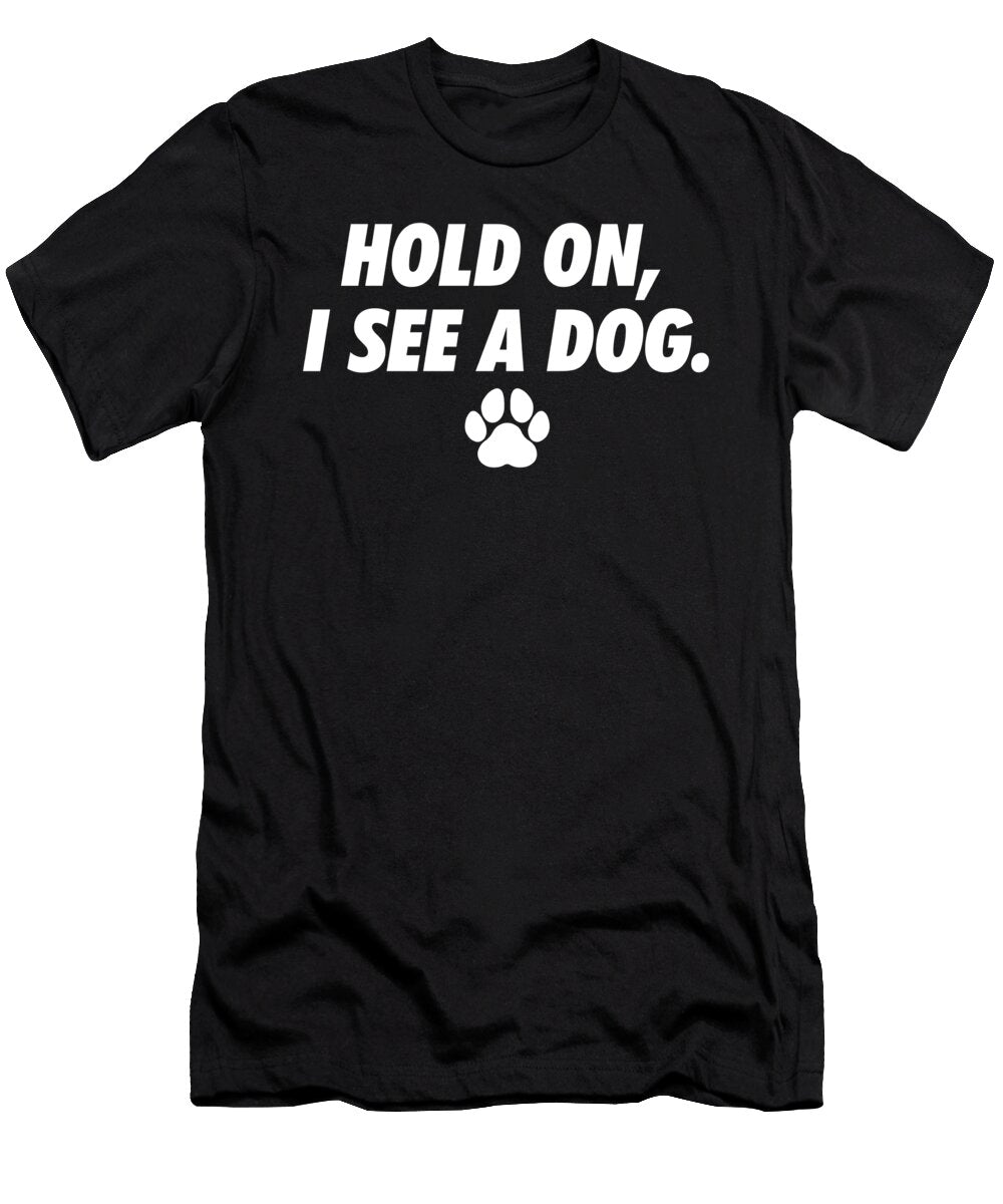 Hold on I See Dog Dog Paw I Love Dogs Funny Canine Humor Maximus Designs T-Shirt