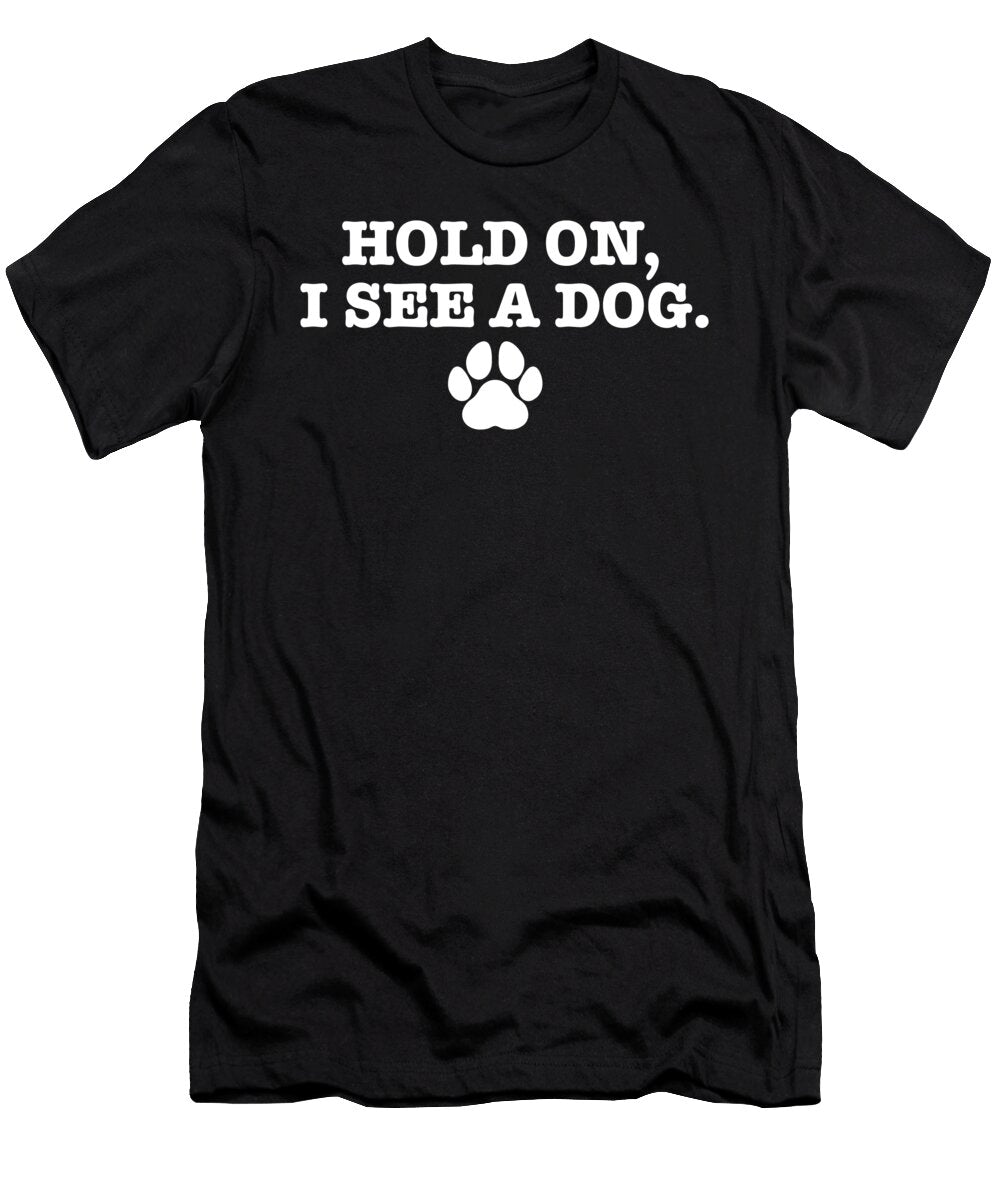 Hold on I See Dog I Love Dogs Funny Canine Humor Dog Paw Maximus Designs T-Shirt