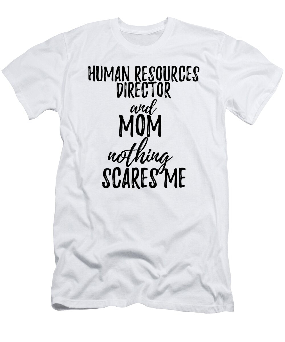 Human Resources Director Mom Funny Gift Idea for Mother Gag Joke Nothing Scares Me Funny Gift Ideas T-Shirt
