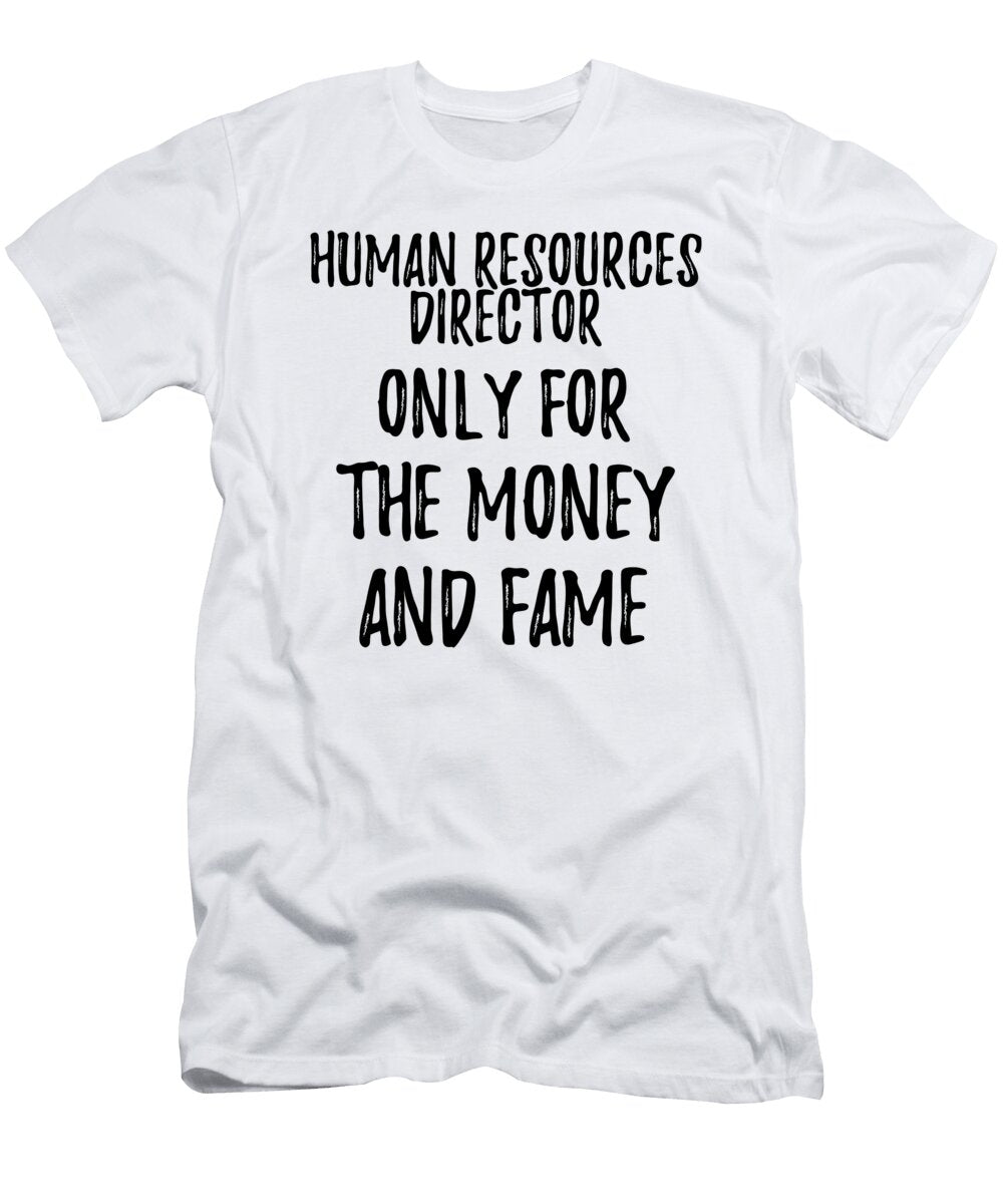 Human Resources Director Only for the Money and Fame Funny Gift Ideas T-Shirt
