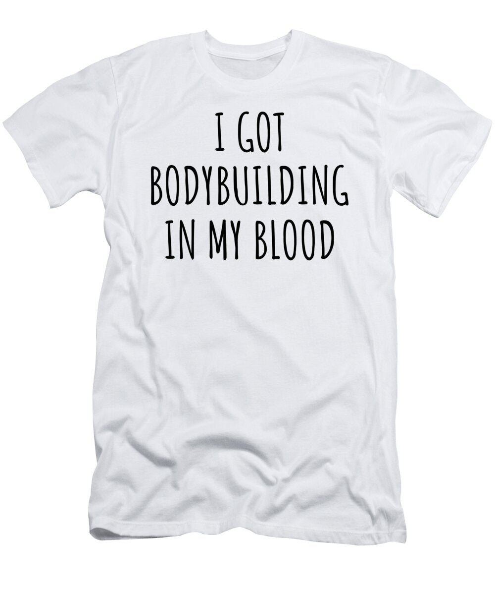 I Got Bodybuilding in My Blood Funny Gift Idea Funnygiftscreation T-Shirt