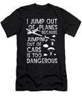 I Jump Out of Planes Cars Are Dangerous Me T-Shirt