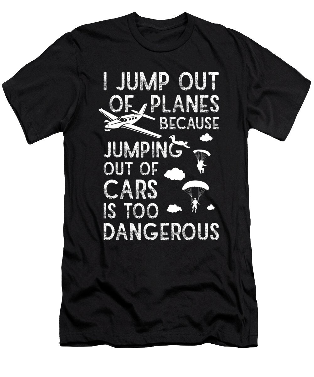 I Jump Out of Planes Cars Are Dangerous Me T-Shirt