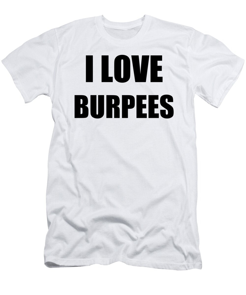I Love Burpees Funny Gift Idea Funny Gift Ideas T-Shirt