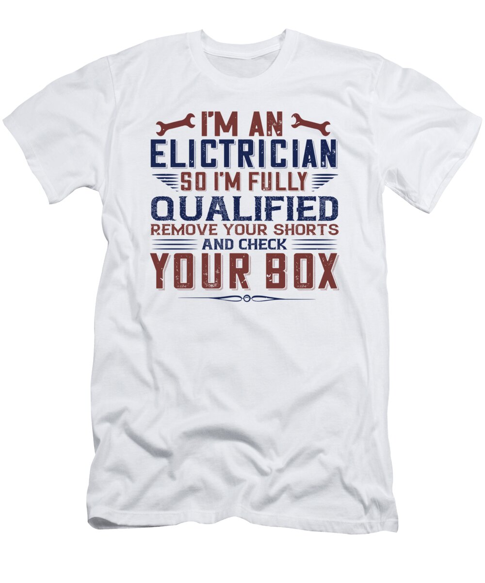 I M an Electrician So Im Fully Qualified Remove Your Shorts and Check Your Box Jacob Zelazny T-Shirt