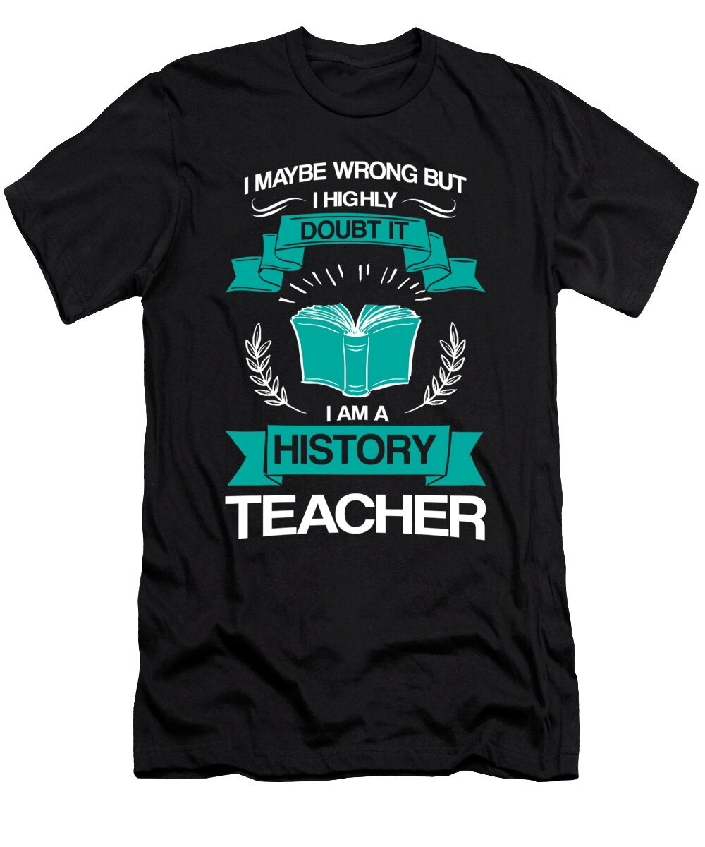 I May Be Wrong But I Doubt It I Am a History Teacher Thomas Larch T-Shirt