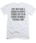 I May Not Have a Degree in Sports Science But Im an Expert in Being a Football Mom Funny Football Mom Quote Gag Funnygiftscreation T-Shirt