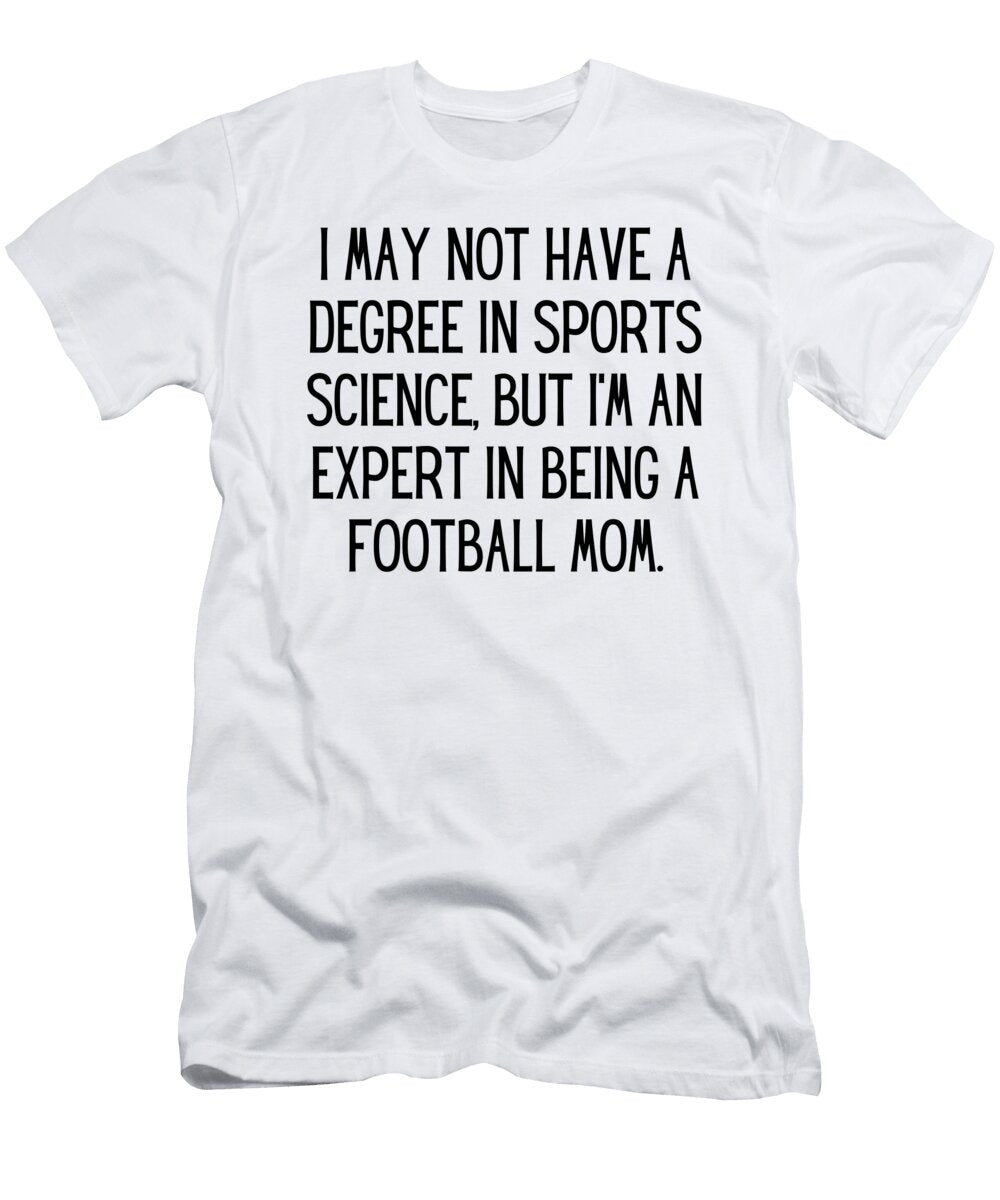 I May Not Have a Degree in Sports Science But Im an Expert in Being a Football Mom Funny Football Mom Quote Gag Funnygiftscreation T-Shirt