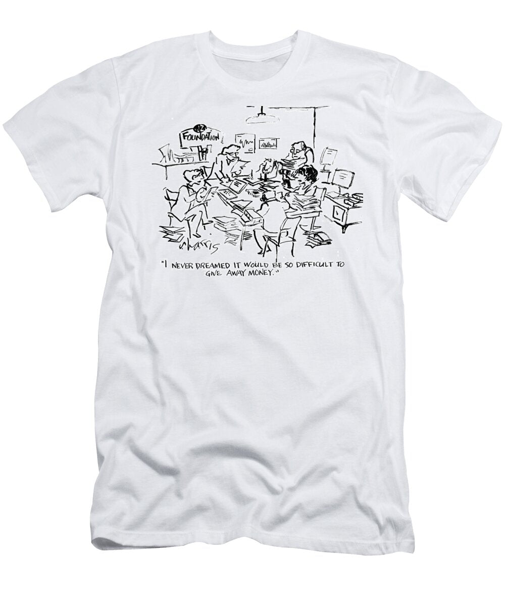 I Never Dreamed It Would Be So Difficult to Give Away Money Sidney Harris T-Shirt