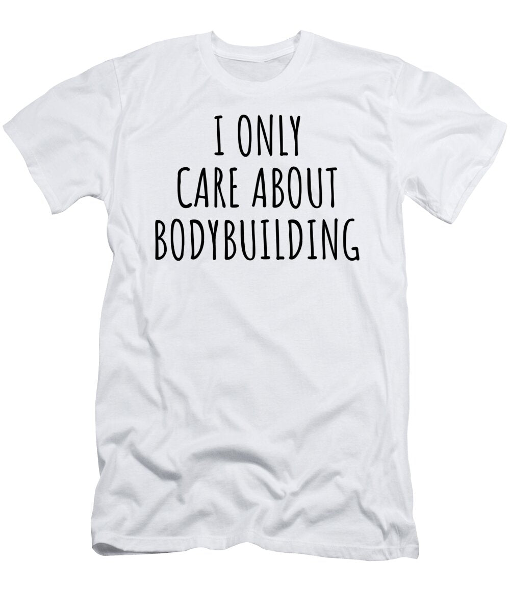 I Only Care About Bodybuilding Funny Gift Idea Funnygiftscreation T-Shirt