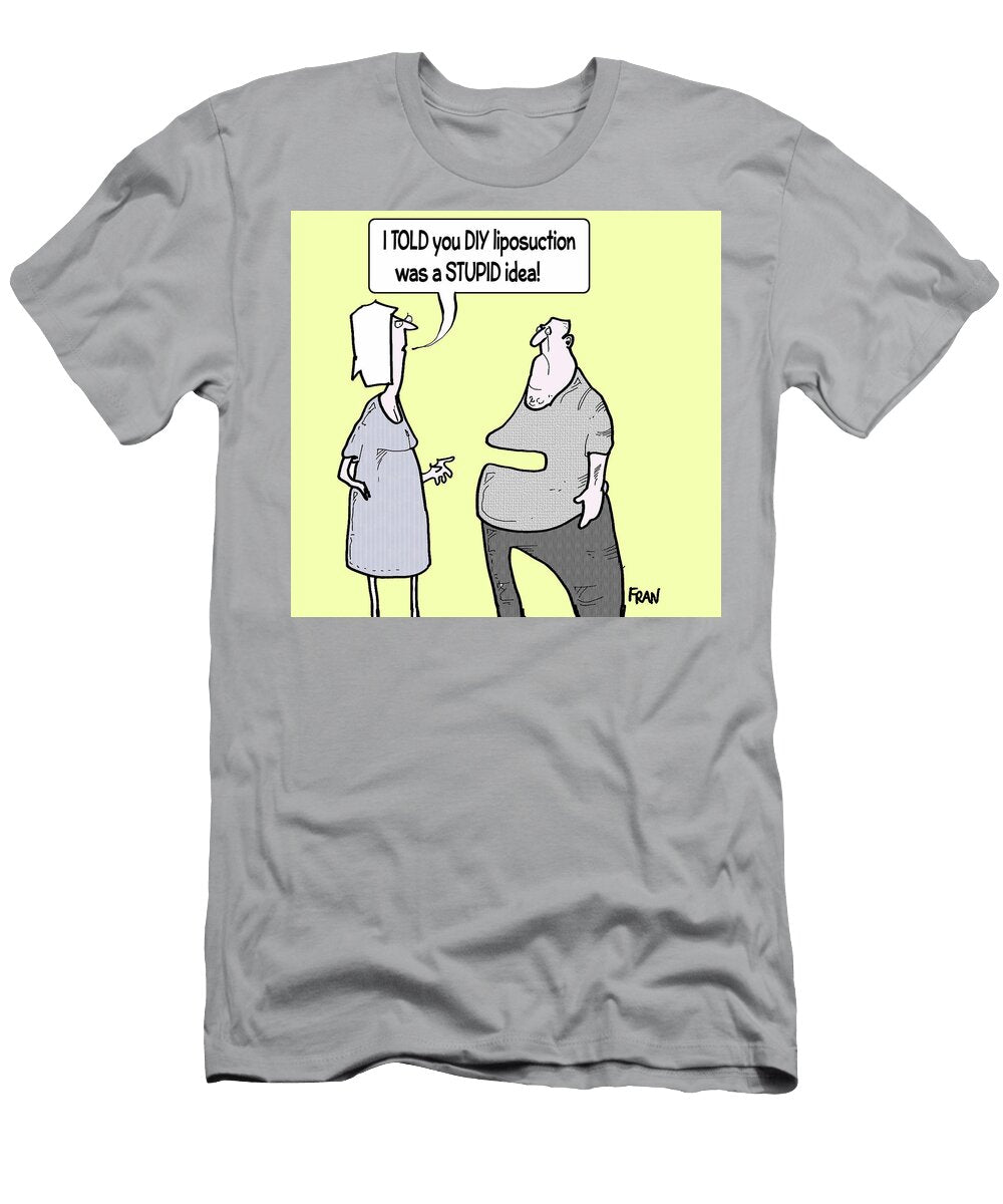 I Told You Diy Liposuction Was a Stupid Idea Fran T-Shirt