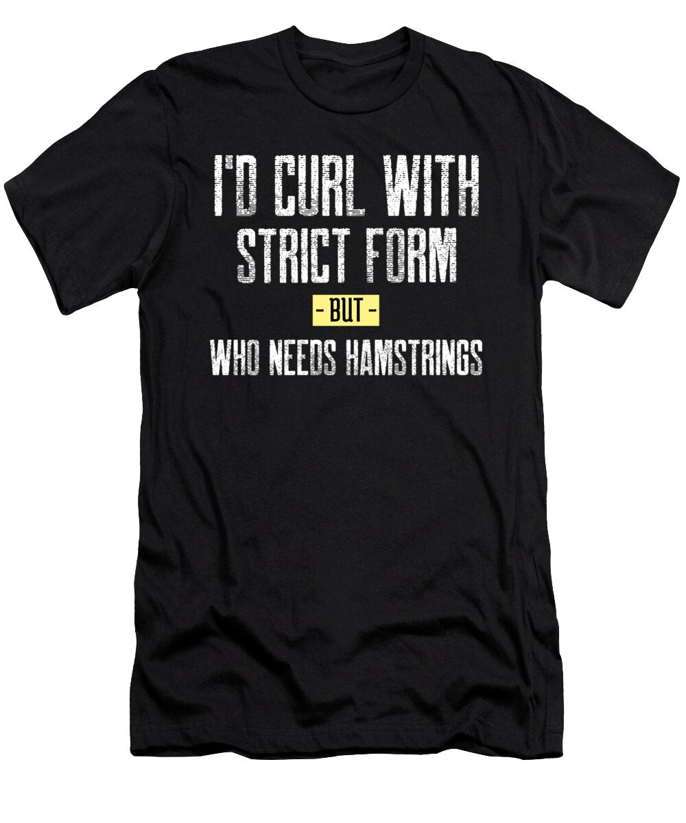 Id Curl with Strict Form But Who Needs Hamstrings Leg Day Eureka Fitness Apparel T-Shirt
