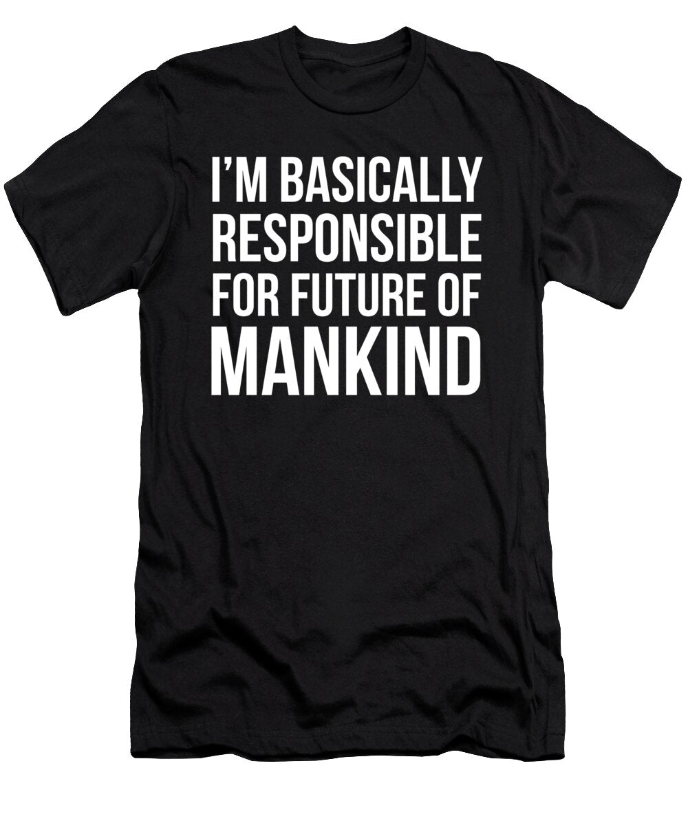 Im Basically Responsible for the Future of Mankind Noirty Designs T-Shirt
