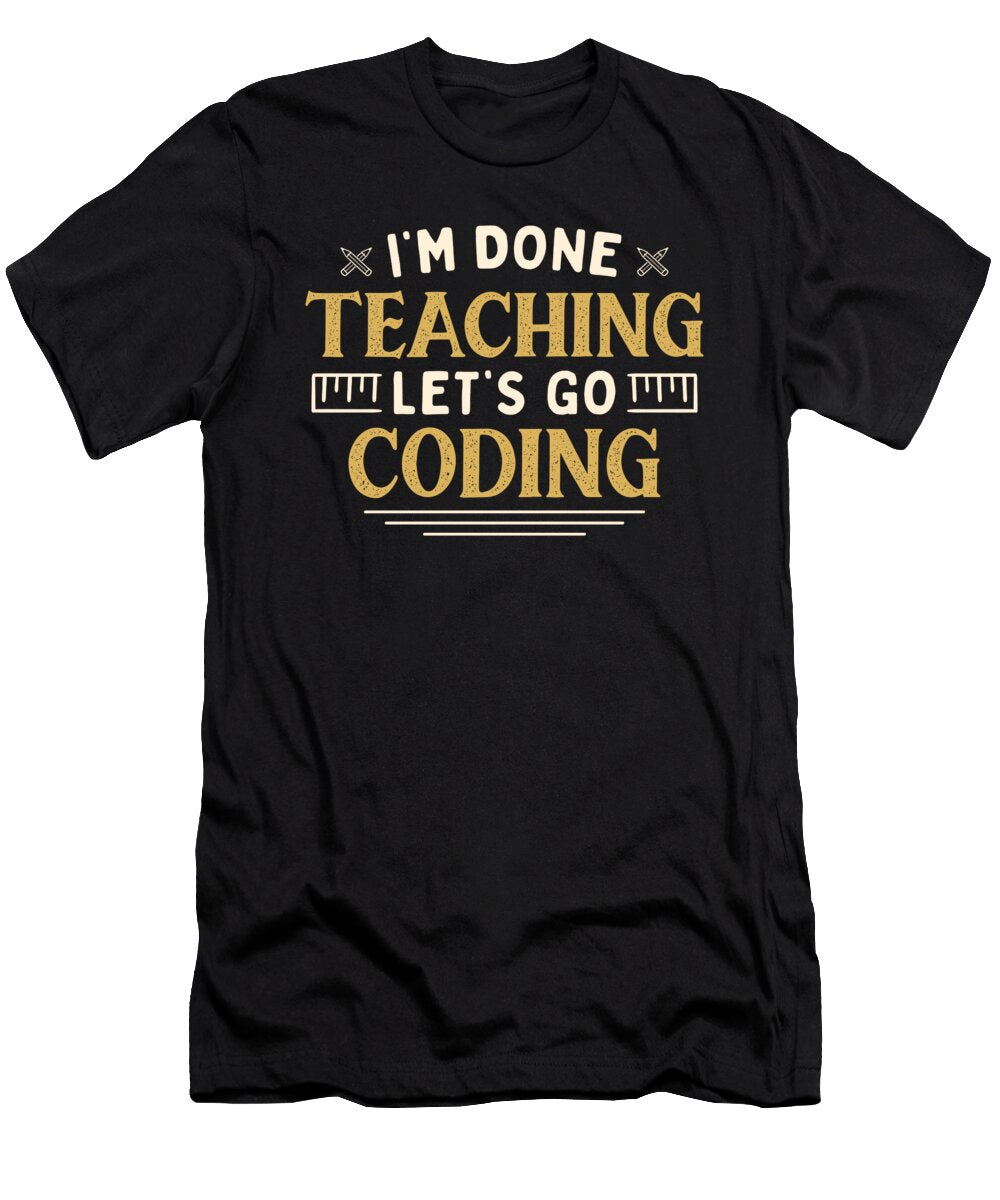 Im Done Teaching Lets Go Coding Funny Teacher Humor Maximus Designs T-Shirt