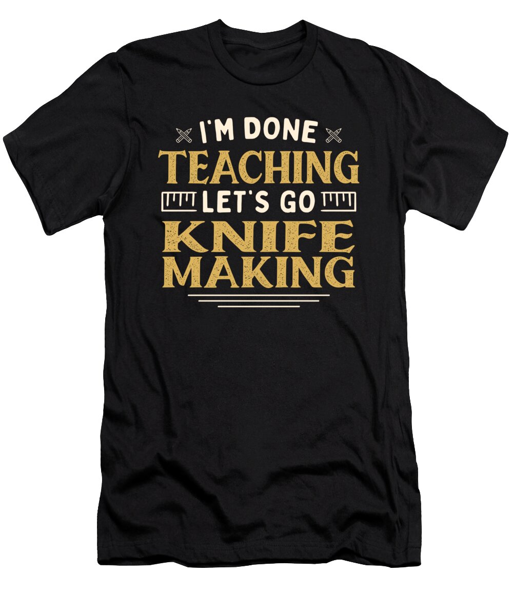 Im Done Teaching Lets Go Knife Making Funny Teacher Humor Maximus Designs T-Shirt