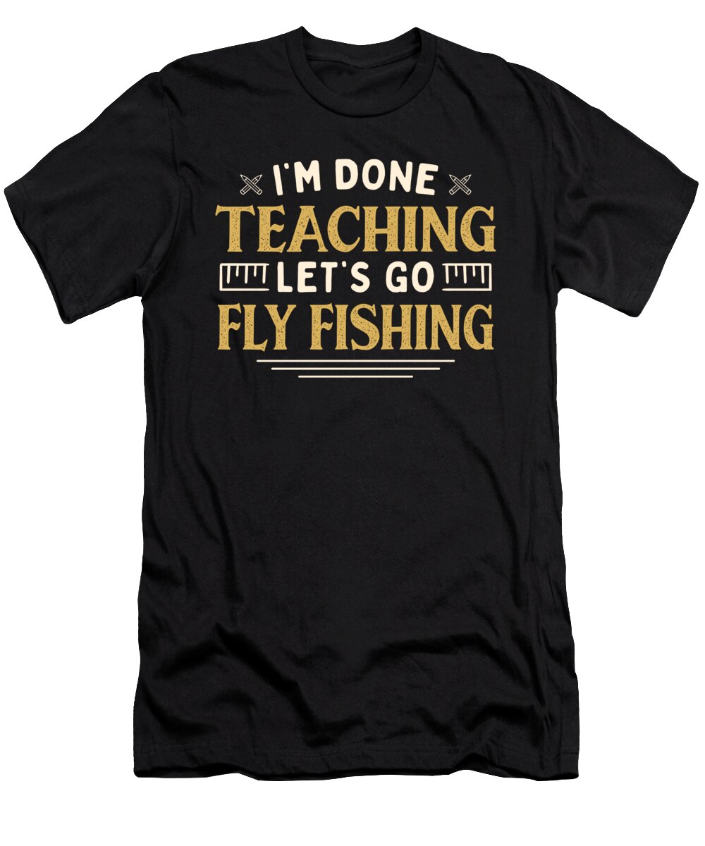 Im Done Teaching Lets Go Teacher Fly Fishing Funny Humor Maximus Designs T-Shirt