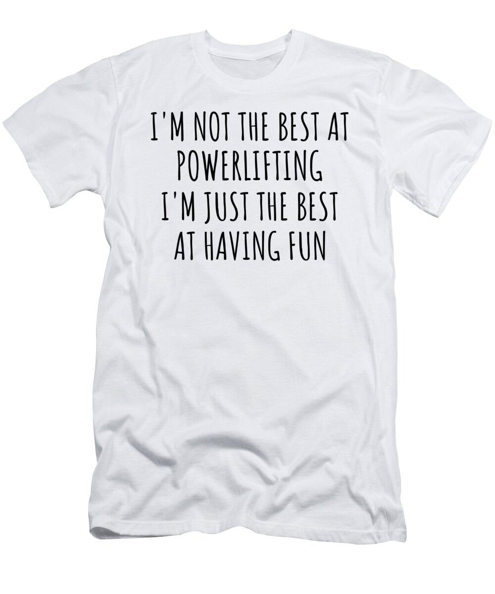 Im Not the Best At Powerlifting Just Having Fun Funny Gift Idea for Hobby Lover Quote Fanatic Gag Funnygiftscreation T-Shirt