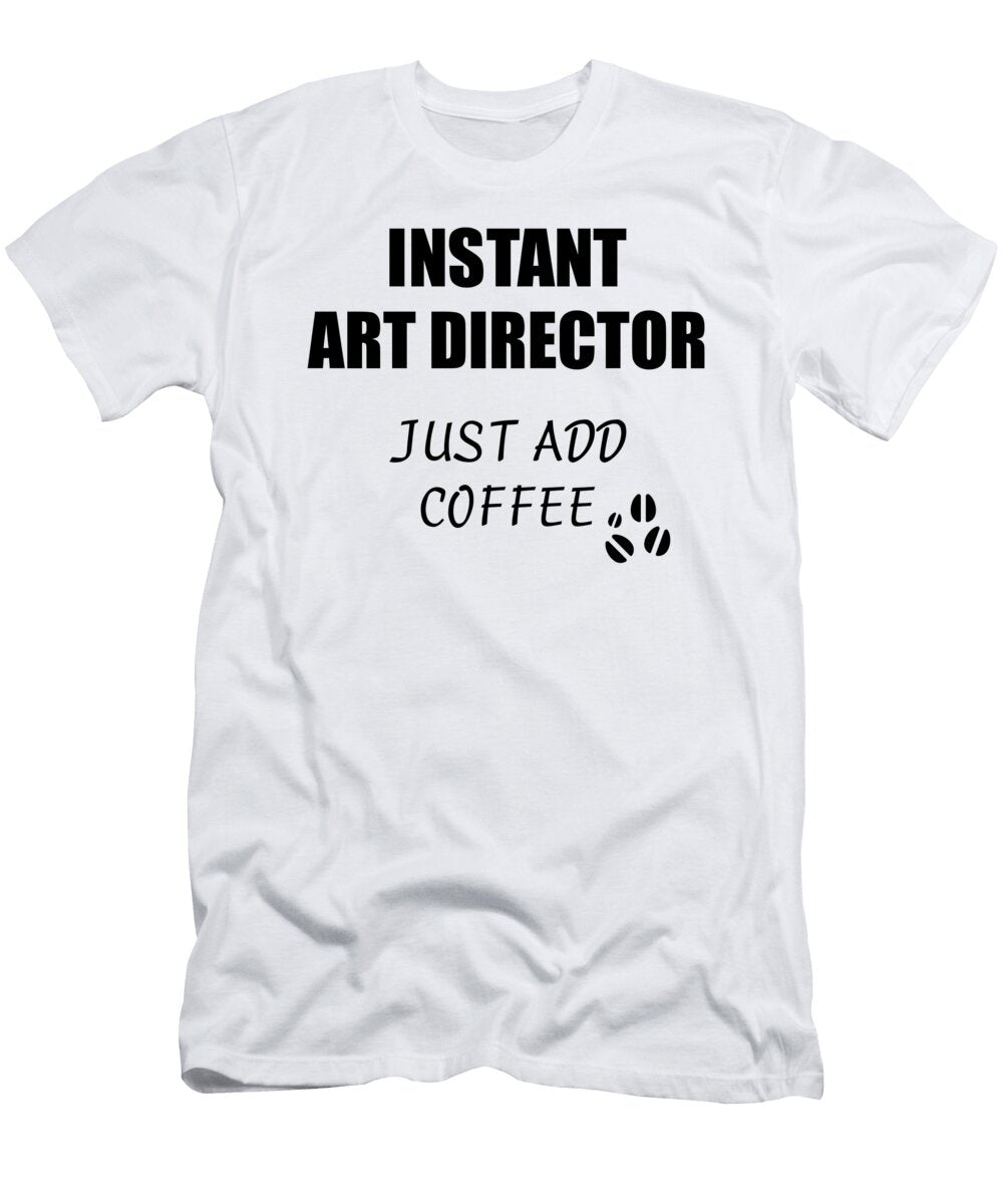 Instant Art Director Just Add Coffee Funny Coworker Gift Idea Office Joke Funny Gift Ideas T-Shirt
