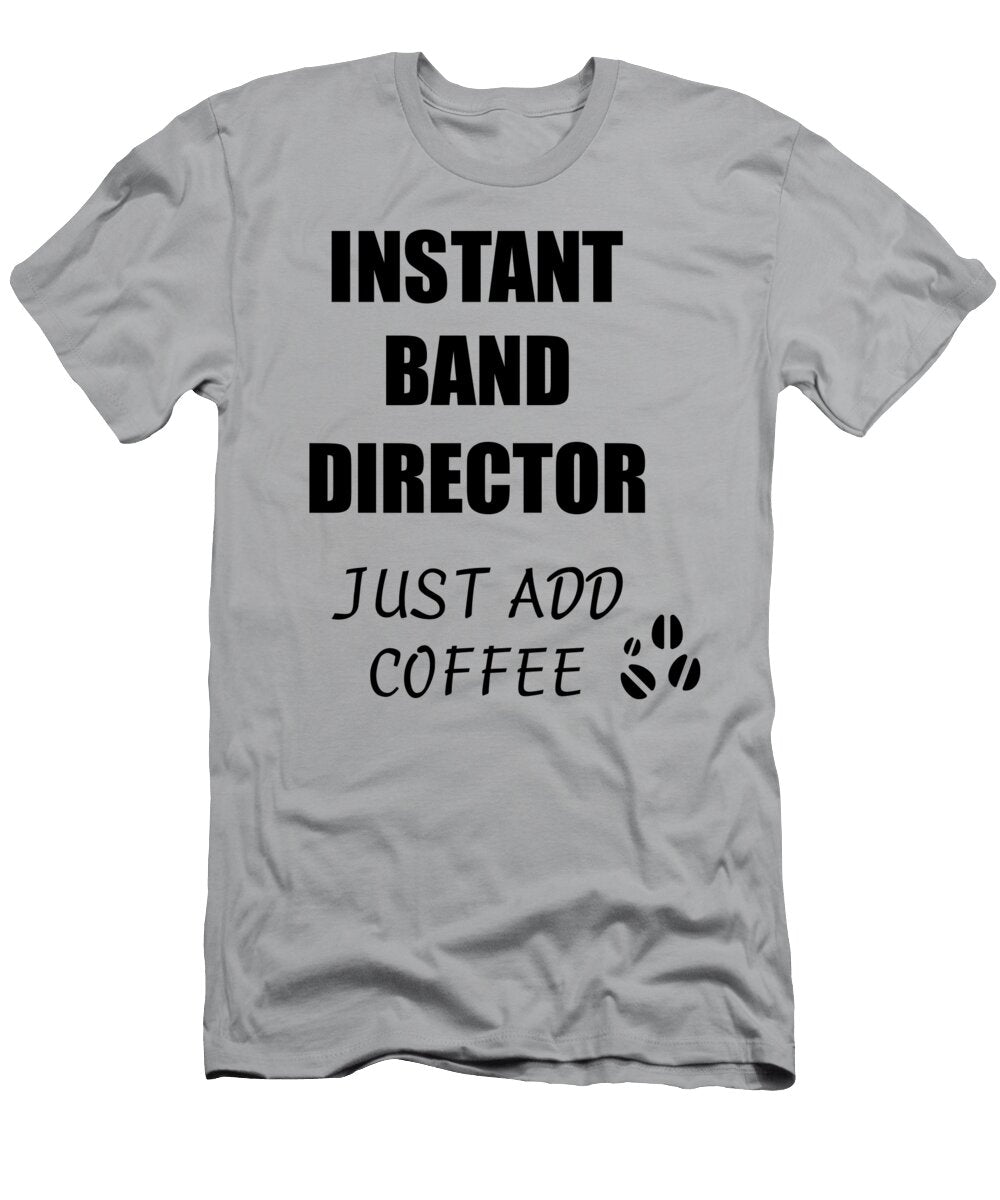 Instant Band Director Just Add Coffee Funny Coworker Gift Idea Office Joke Funny Gift Ideas T-Shirt