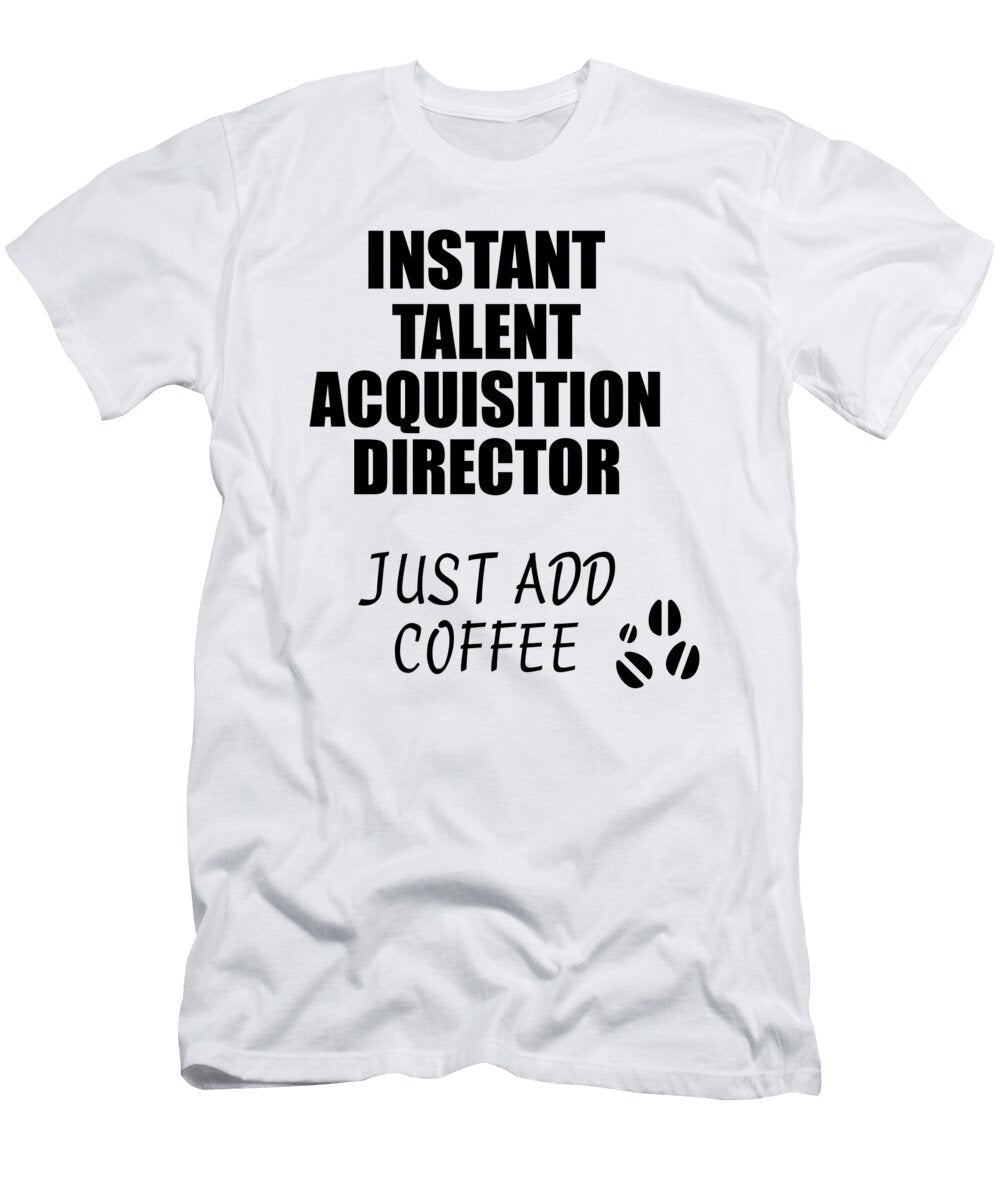 Instant Talent Acquisition Director Just Add Coffee Funny Coworker Gift Idea Office Joke Funny Gift Ideas T-Shirt